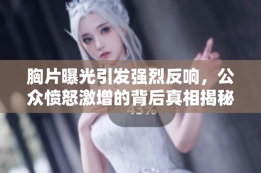 胸片曝光引发强烈反响，公众愤怒激增的背后真相揭秘