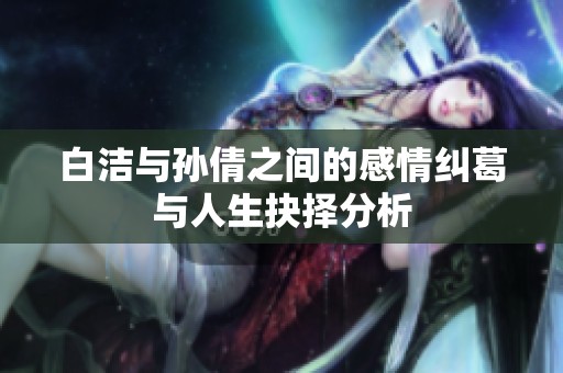 白洁与孙倩之间的感情纠葛与人生抉择分析