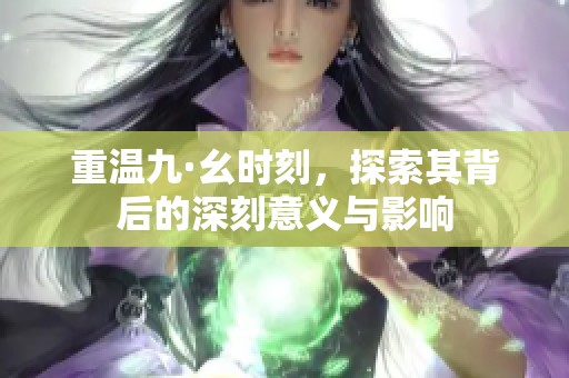 重温九·幺时刻，探索其背后的深刻意义与影响