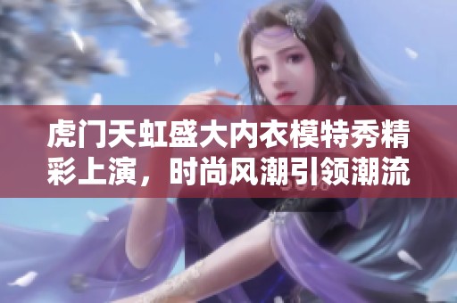 虎门天虹盛大内衣模特秀精彩上演，时尚风潮引领潮流