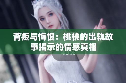 背叛与悔恨：桃桃的出轨故事揭示的情感真相