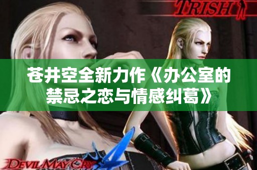 苍井空全新力作《办公室的禁忌之恋与情感纠葛》