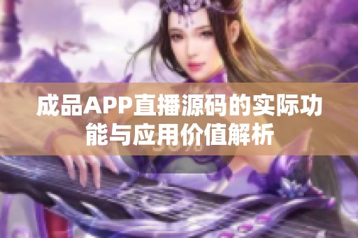 成品APP直播源码的实际功能与应用价值解析