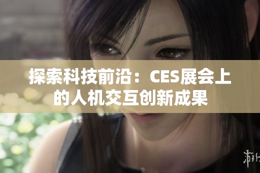 探索科技前沿：CES展会上的人机交互创新成果