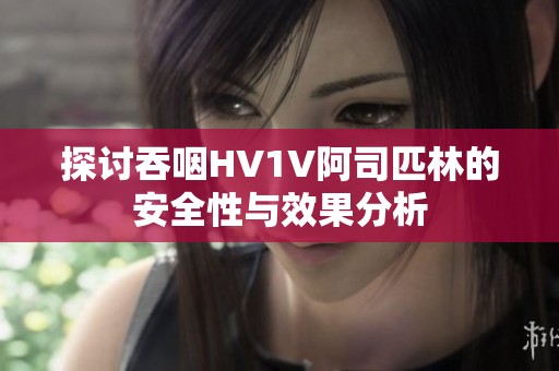 探讨吞咽HV1V阿司匹林的安全性与效果分析