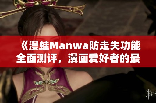 《漫蛙Manwa防走失功能全面测评，漫画爱好者的最佳选择》
