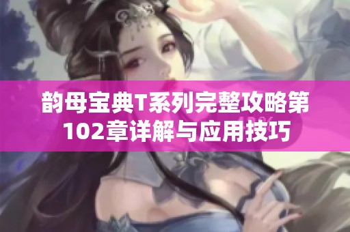 韵母宝典T系列完整攻略第102章详解与应用技巧