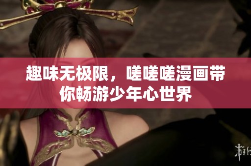 趣味无极限，嗟嗟嗟漫画带你畅游少年心世界