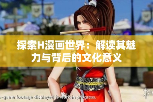 探索H漫画世界：解读其魅力与背后的文化意义