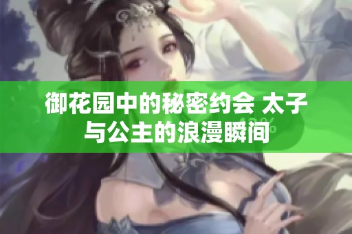 御花园中的秘密约会 太子与公主的浪漫瞬间