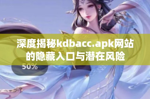 深度揭秘kdbacc.apk网站的隐藏入口与潜在风险