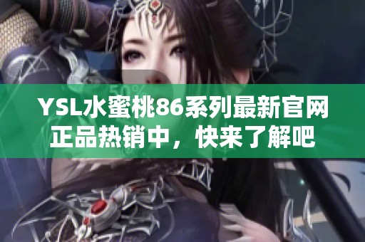 YSL水蜜桃86系列最新官网正品热销中，快来了解吧