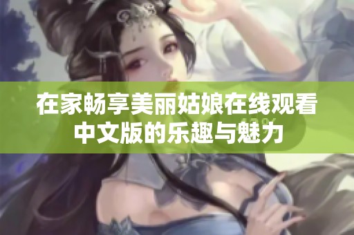 在家畅享美丽姑娘在线观看中文版的乐趣与魅力