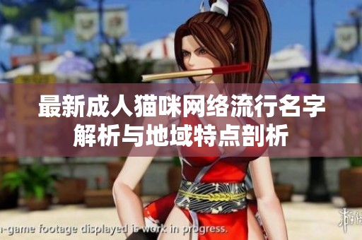 最新成人猫咪网络流行名字解析与地域特点剖析