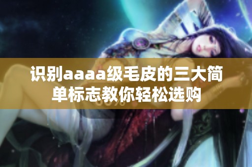识别aaaa级毛皮的三大简单标志教你轻松选购