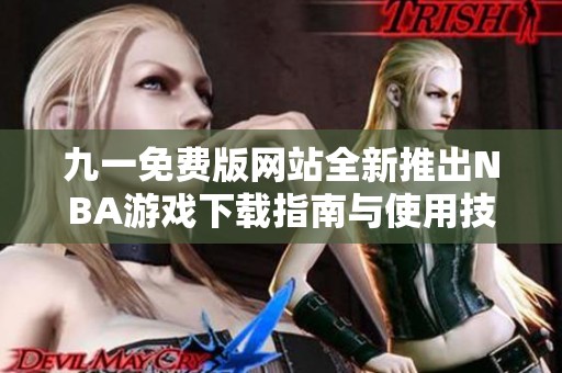 九一免费版网站全新推出NBA游戏下载指南与使用技巧
