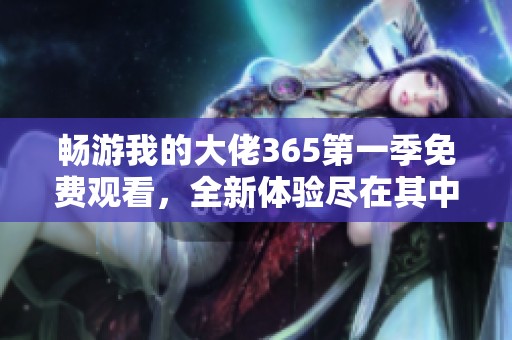 畅游我的大佬365第一季免费观看，全新体验尽在其中