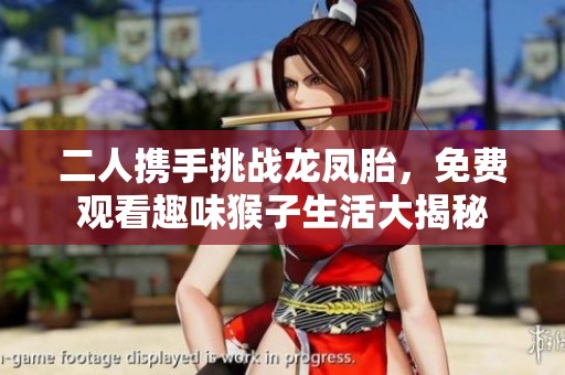 二人携手挑战龙凤胎，免费观看趣味猴子生活大揭秘