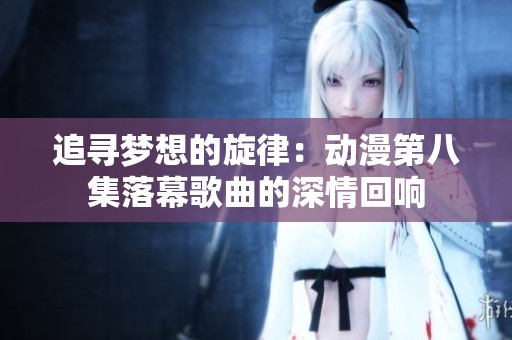 追寻梦想的旋律：动漫第八集落幕歌曲的深情回响