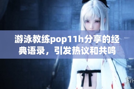 游泳教练pop11h分享的经典语录，引发热议和共鸣