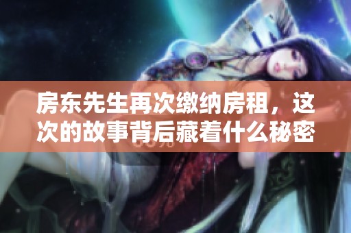 房东先生再次缴纳房租，这次的故事背后藏着什么秘密