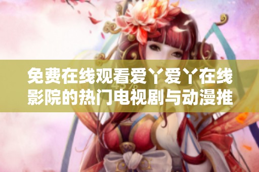 免费在线观看爱丫爱丫在线影院的热门电视剧与动漫推荐