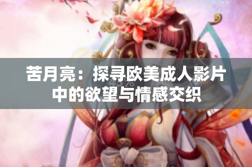 苦月亮：探寻欧美成人影片中的欲望与情感交织