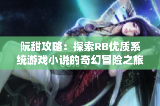 阮甜攻略：探索RB优质系统游戏小说的奇幻冒险之旅
