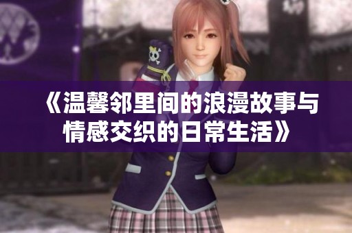 《温馨邻里间的浪漫故事与情感交织的日常生活》