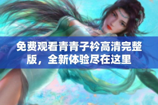 免费观看青青子衿高清完整版，全新体验尽在这里