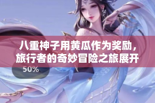 八重神子用黄瓜作为奖励，旅行者的奇妙冒险之旅展开