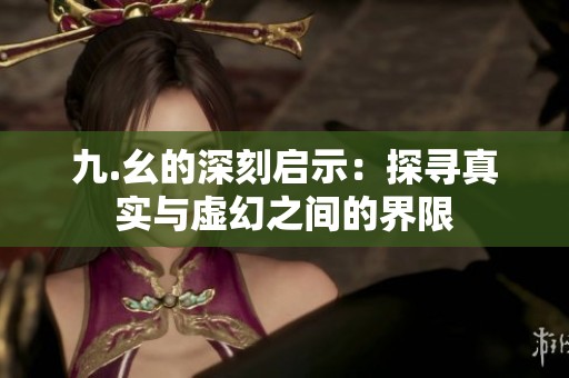 九.幺的深刻启示：探寻真实与虚幻之间的界限