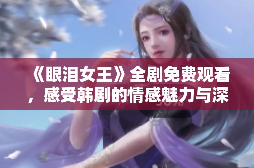 《眼泪女王》全剧免费观看，感受韩剧的情感魅力与深度
