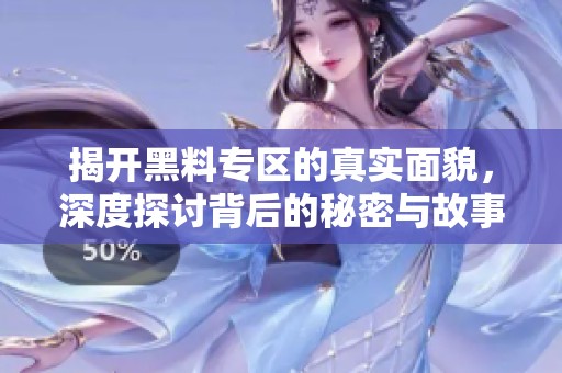 揭开黑料专区的真实面貌，深度探讨背后的秘密与故事