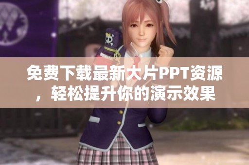 免费下载最新大片PPT资源，轻松提升你的演示效果