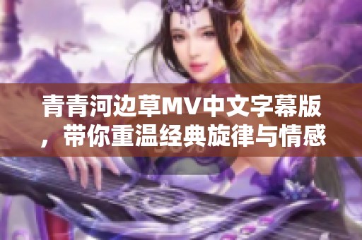 青青河边草MV中文字幕版，带你重温经典旋律与情感之旅