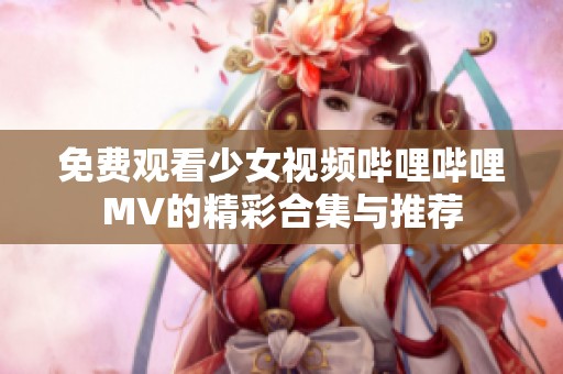 免费观看少女视频哔哩哔哩MV的精彩合集与推荐