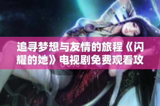 追寻梦想与友情的旅程《闪耀的她》电视剧免费观看攻略