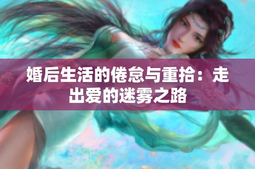 婚后生活的倦怠与重拾：走出爱的迷雾之路