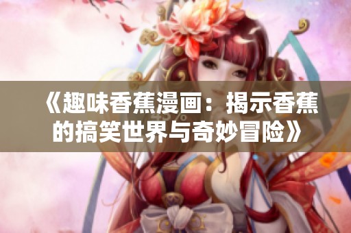 《趣味香蕉漫画：揭示香蕉的搞笑世界与奇妙冒险》