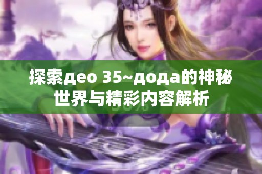 探索део 35~дода的神秘世界与精彩内容解析