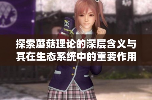探索蘑菇理论的深层含义与其在生态系统中的重要作用