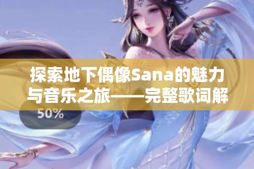 探索地下偶像Sana的魅力与音乐之旅——完整歌词解析