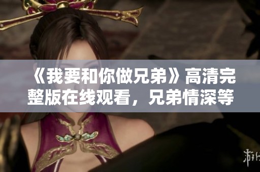 《我要和你做兄弟》高清完整版在线观看，兄弟情深等你来体验
