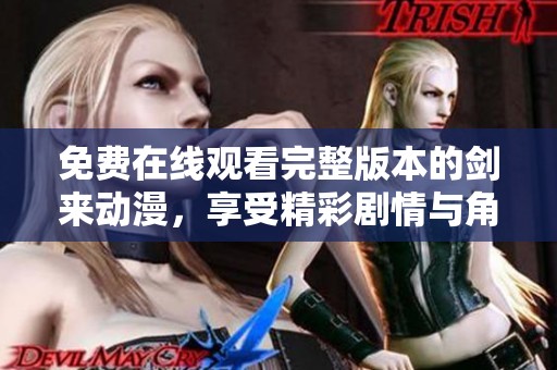 免费在线观看完整版本的剑来动漫，享受精彩剧情与角色冒险