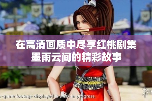 在高清画质中尽享红桃剧集墨雨云间的精彩故事