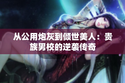 从公用炮灰到倾世美人：贵族男校的逆袭传奇