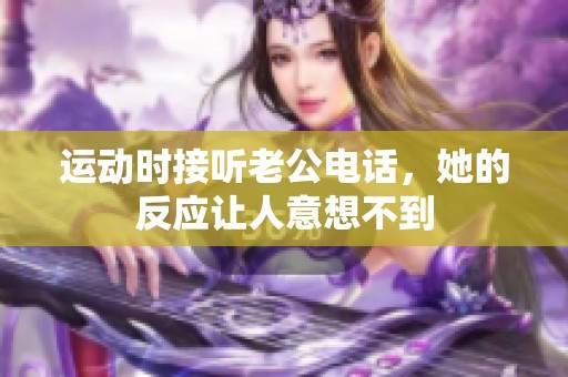 运动时接听老公电话，她的反应让人意想不到