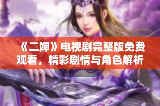 《二婶》电视剧完整版免费观看，精彩剧情与角色解析尽在其中