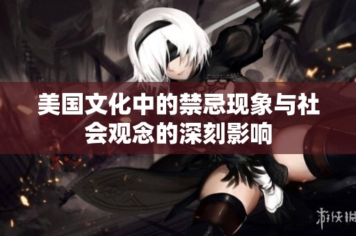 美国文化中的禁忌现象与社会观念的深刻影响